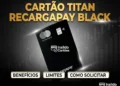 Cartão Titan RecargaPay Black: Tudo Sobre Benefícios, Limite e Solicitação