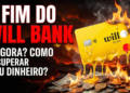 O FIM DO WILL BANK: SAIBA AGORA COMO RECUPERAR SEU DINHEIRO E O QUE FAZER COM A FATURA